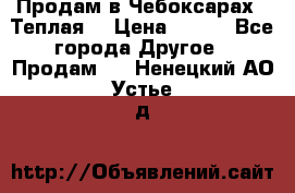 Продам в Чебоксарах!!!Теплая! › Цена ­ 250 - Все города Другое » Продам   . Ненецкий АО,Устье д.